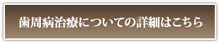 歯周病治療についての詳細はこちら